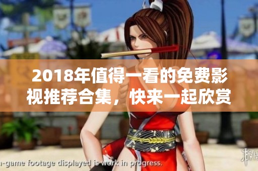 2018年值得一看的免费影视推荐合集，快来一起欣赏吧！