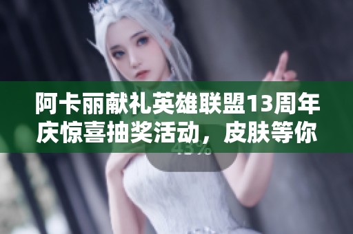 阿卡丽献礼英雄联盟13周年庆惊喜抽奖活动，皮肤等你来拿！