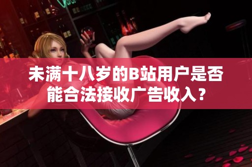 未满十八岁的B站用户是否能合法接收广告收入？