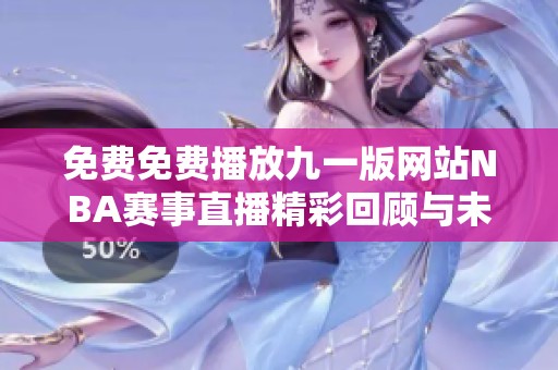 免费免费播放九一版网站NBA赛事直播精彩回顾与未来展望