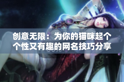 创意无限：为你的猫咪起个个性又有趣的网名技巧分享