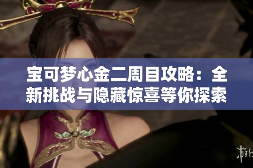 宝可梦心金二周目攻略：全新挑战与隐藏惊喜等你探索