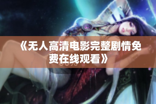 《无人高清电影完整剧情免费在线观看》
