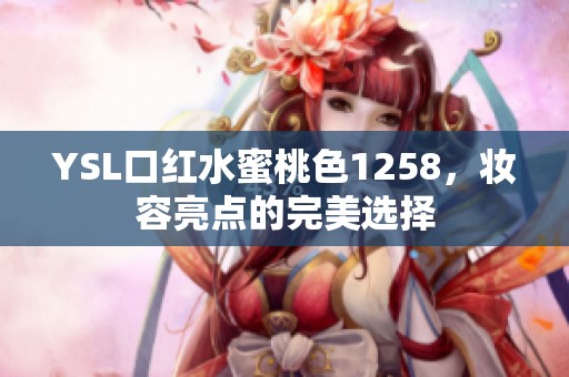 YSL口红水蜜桃色1258，妆容亮点的完美选择