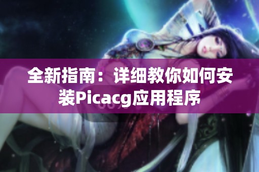 全新指南：详细教你如何安装Picacg应用程序