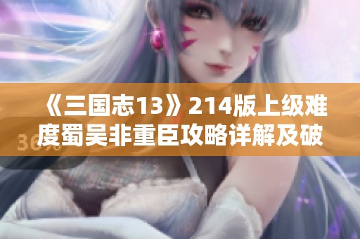 《三国志13》214版上级难度蜀吴非重臣攻略详解及破局策略分享