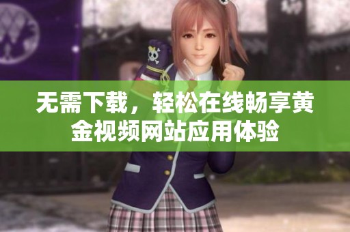 无需下载，轻松在线畅享黄金视频网站应用体验