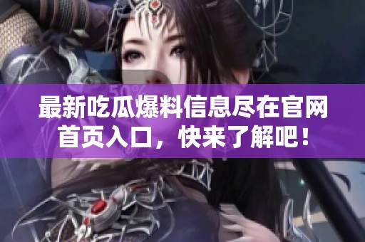 最新吃瓜爆料信息尽在官网首页入口，快来了解吧！