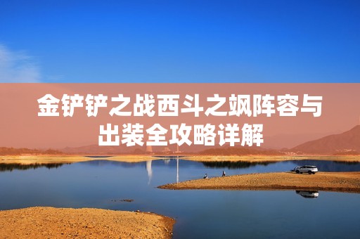 金铲铲之战西斗之飒阵容与出装全攻略详解