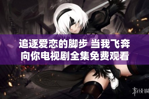 追逐爱恋的脚步 当我飞奔向你电视剧全集免费观看