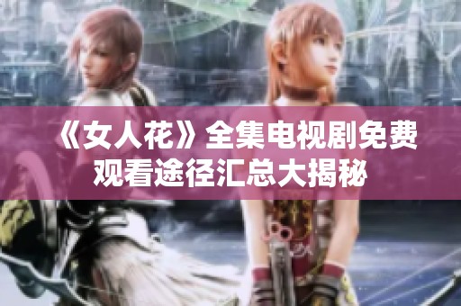 《女人花》全集电视剧免费观看途径汇总大揭秘