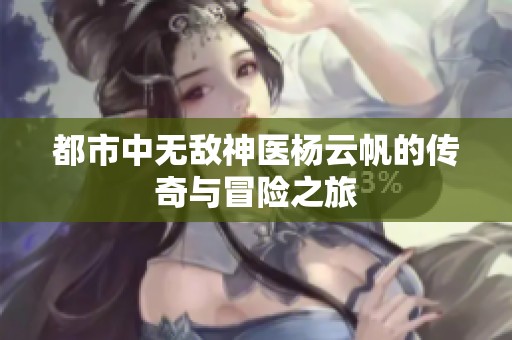 都市中无敌神医杨云帆的传奇与冒险之旅