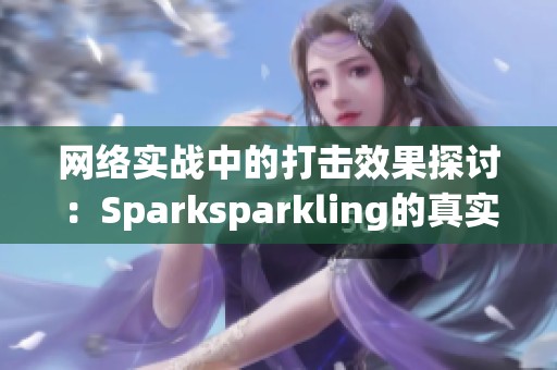网络实战中的打击效果探讨：Sparksparkling的真实案例分析