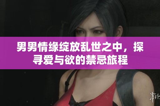 男男情缘绽放乱世之中，探寻爱与欲的禁忌旅程