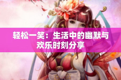 轻松一笑：生活中的幽默与欢乐时刻分享