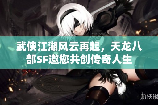 武侠江湖风云再起，天龙八部SF邀您共创传奇人生