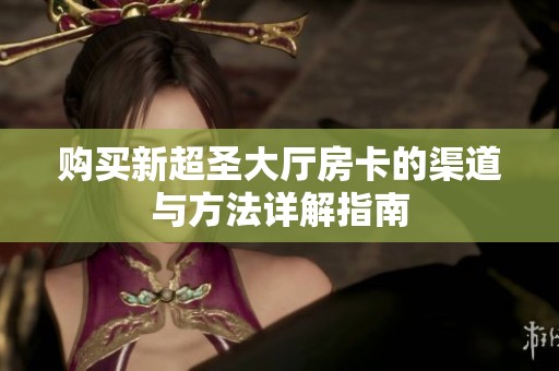 购买新超圣大厅房卡的渠道与方法详解指南