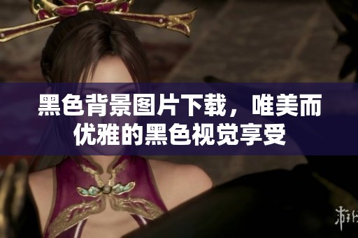黑色背景图片下载，唯美而优雅的黑色视觉享受