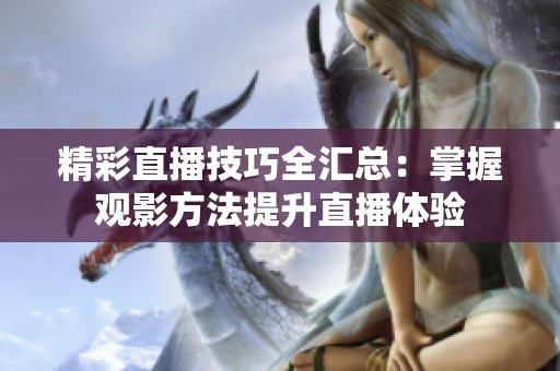 精彩直播技巧全汇总：掌握观影方法提升直播体验