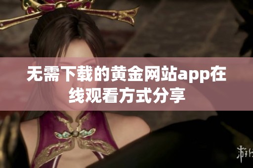 无需下载的黄金网站app在线观看方式分享