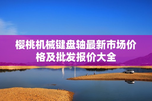 樱桃机械键盘轴最新市场价格及批发报价大全