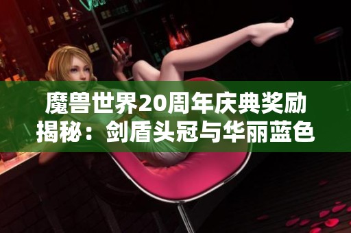 魔兽世界20周年庆典奖励揭秘：剑盾头冠与华丽蓝色凤凰坐骑展示