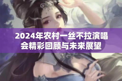 2024年农村一丝不拉演唱会精彩回顾与未来展望