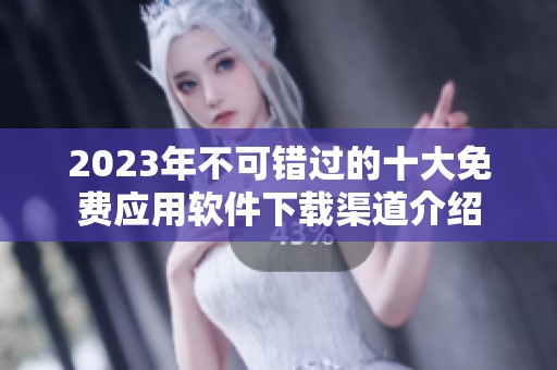 2023年不可错过的十大免费应用软件下载渠道介绍