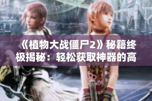 《植物大战僵尸2》秘籍终极揭秘：轻松获取神器的高效技巧分享