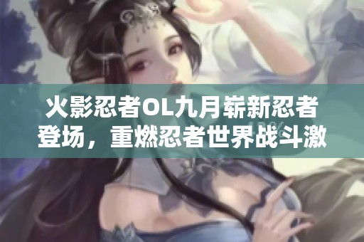 火影忍者OL九月崭新忍者登场，重燃忍者世界战斗激情