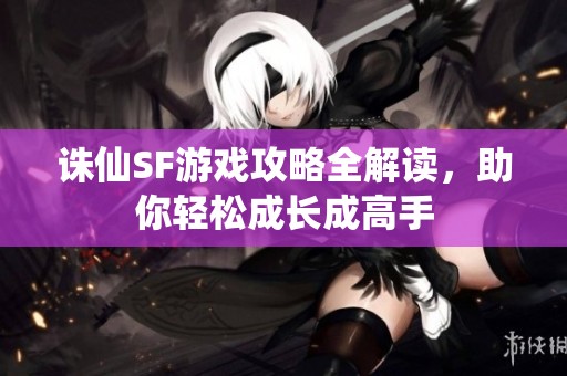 诛仙SF游戏攻略全解读，助你轻松成长成高手