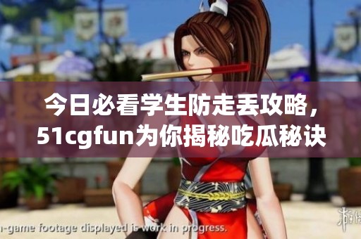 今日必看学生防走丢攻略，51cgfun为你揭秘吃瓜秘诀