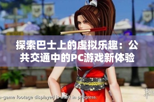 探索巴士上的虚拟乐趣：公共交通中的PC游戏新体验