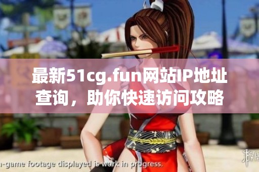 最新51cg.fun网站IP地址查询，助你快速访问攻略