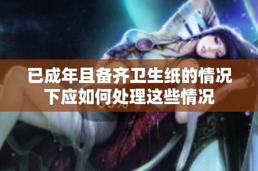 已成年且备齐卫生纸的情况下应如何处理这些情况