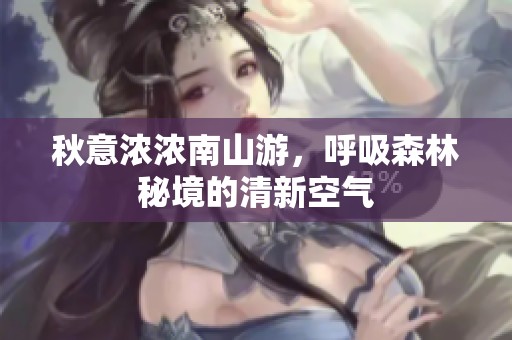 秋意浓浓南山游，呼吸森林秘境的清新空气