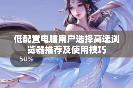 低配置电脑用户选择高速浏览器推荐及使用技巧