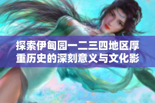 探索伊甸园一二三四地区厚重历史的深刻意义与文化影响