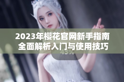 2023年樱花官网新手指南 全面解析入门与使用技巧