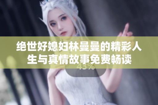 绝世好媳妇林曼曼的精彩人生与真情故事免费畅读