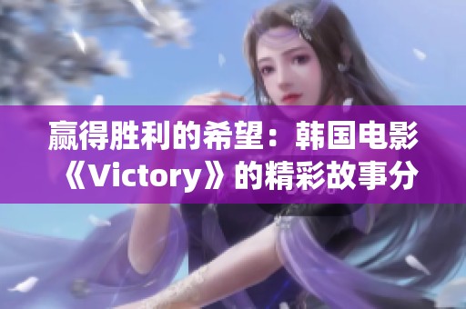 赢得胜利的希望：韩国电影《Victory》的精彩故事分析