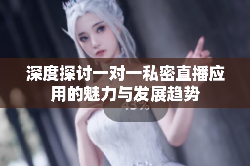 深度探讨一对一私密直播应用的魅力与发展趋势
