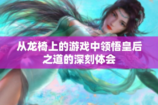 从龙椅上的游戏中领悟皇后之道的深刻体会
