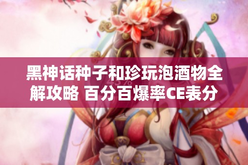黑神话种子和珍玩泡酒物全解攻略 百分百爆率CE表分享