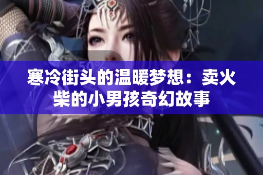 寒冷街头的温暖梦想：卖火柴的小男孩奇幻故事