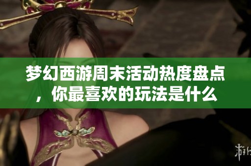 梦幻西游周末活动热度盘点，你最喜欢的玩法是什么