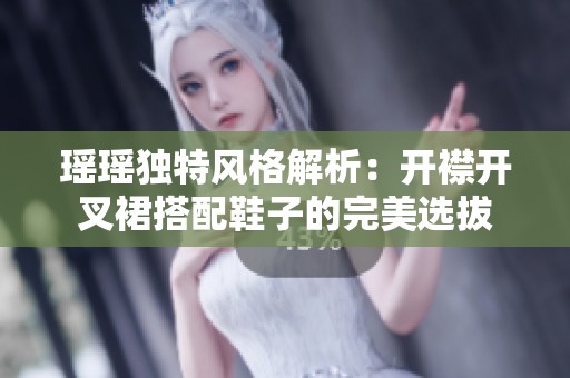 瑶瑶独特风格解析：开襟开叉裙搭配鞋子的完美选拔