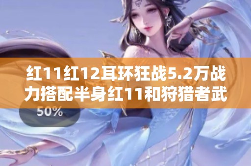 红11红12耳环狂战5.2万战力搭配半身红11和狩猎者武器攻略
