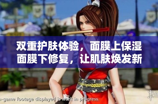 双重护肤体验，面膜上保湿面膜下修复，让肌肤焕发新生