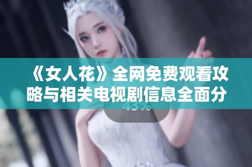 《女人花》全网免费观看攻略与相关电视剧信息全面分享